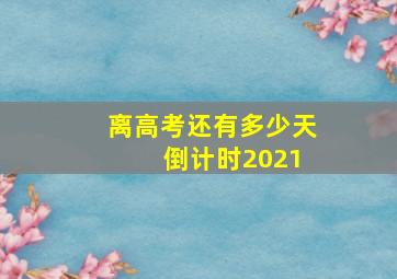 离高考还有多少天 倒计时2021